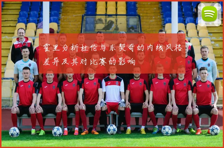 霍里分析杜伦与东契奇的内线风格差异及其对比赛的影响