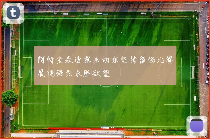 阿特金森透露米切尔坚持留场比赛展现强烈求胜欲望