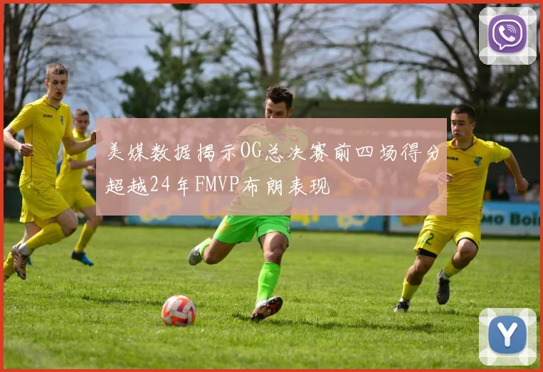 美媒数据揭示OG总决赛前四场得分超越24年FMVP布朗表现