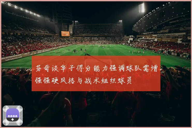 芬奇谈华子得分能力强调球队需增强强硬风格与战术组织球员
